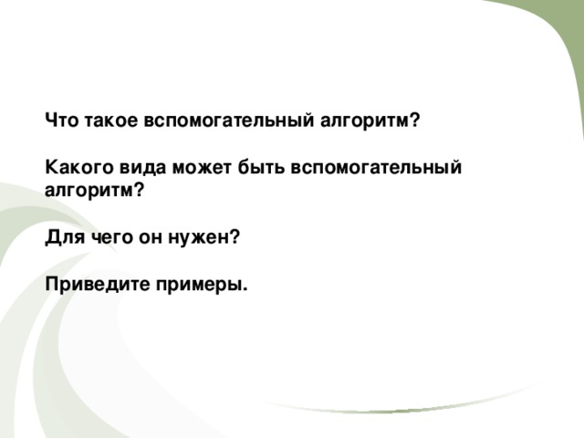 Что такое вспомогательный алгоритм?  Какого вида может быть вспомогательный алгоритм?  Для чего он нужен?  Приведите примеры. 