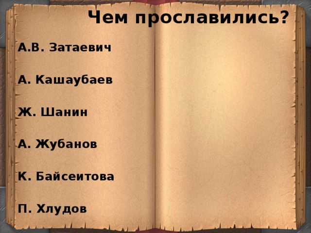  Чем прославились? А.В. Затаевич  А. Кашаубаев  Ж. Шанин  А. Жубанов  К. Байсеитова  П. Хлудов  