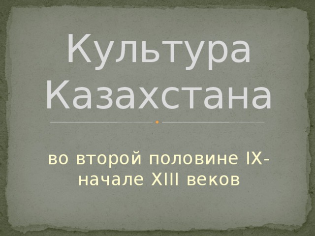 Культура Казахстана во второй половине IX- начале XIII веков 