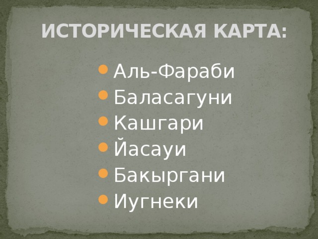 ИСТОРИЧЕСКАЯ КАРТА: Аль-Фараби Баласагуни Кашгари Йасауи Бакыргани Иугнеки 