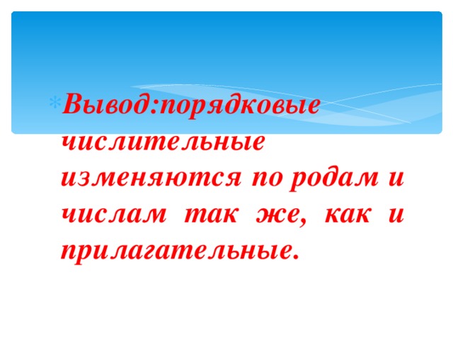 Вывод:порядковые числительные изменяются по родам и числам так же, как и прилагательные.  