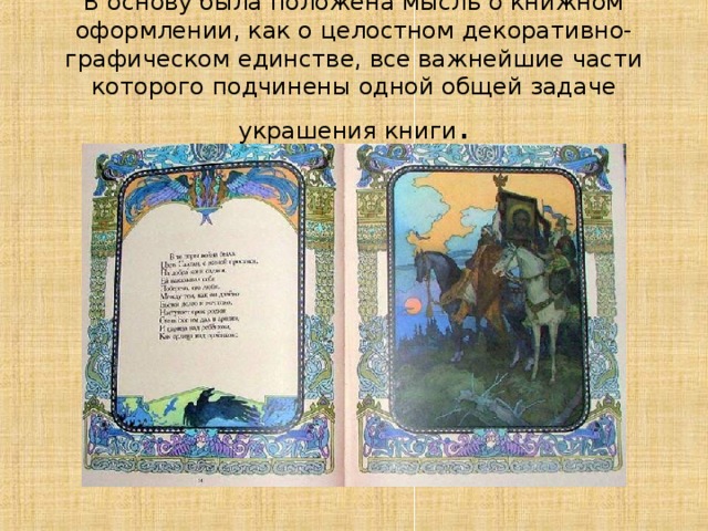 В основу была положена мысль о книжном оформлении, как о целостном декоративно-графическом единстве, все важнейшие части которого подчинены одной общей задаче украшения книги . 
