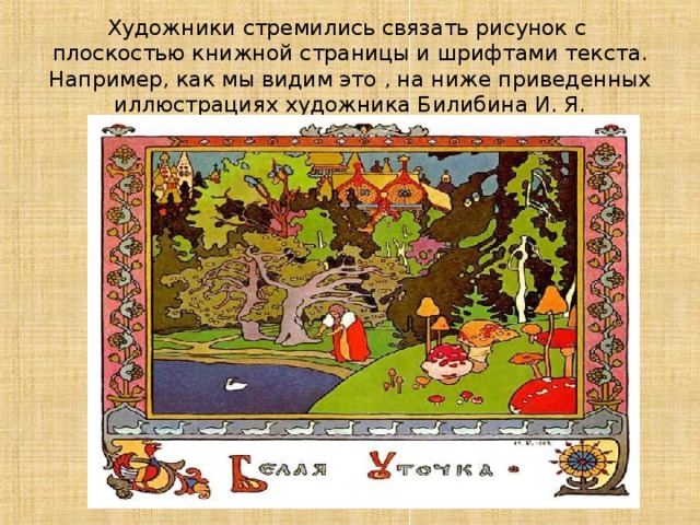Художники стремились связать рисунок с плоскостью книжной страницы и шрифтами текста. Например , как мы видим это , на ниже приведенных иллюстрациях художника Билибина И. Я. 