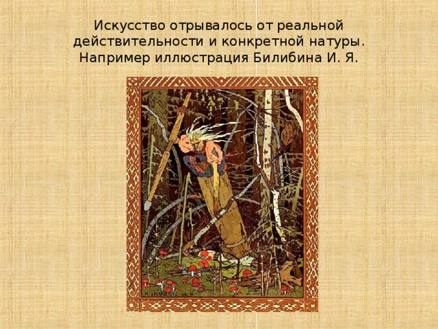 Искусство отрывалось от реальной действительности и конкретной натуры.  Например иллюстрация Билибина И. Я. 