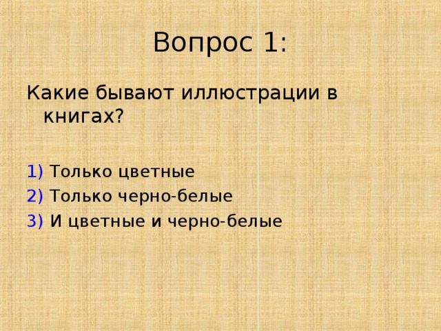 Вопрос 1 : Какие бывают иллюстрации в книгах? 1) Только цветные 2) Только черно-белые 3) И цветные и черно-белые 