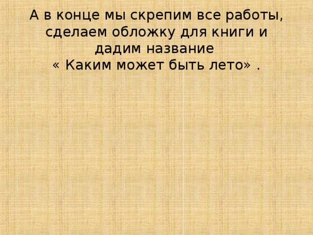 А в конце мы скрепим все работы, сделаем обложку для книги и дадим название  « Каким может быть лето» . 