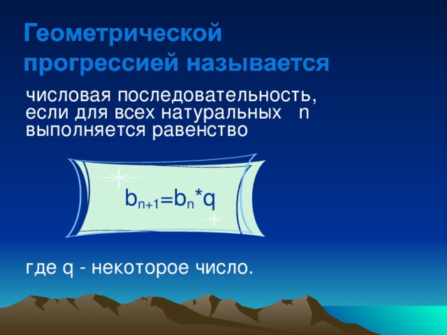 числовая последовательность, если для всех натуральных n выполняется равенство  b n+1 =b n *q где q - некоторое число. 