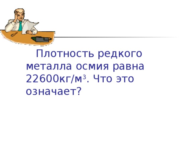  Плотность редкого металла осмия равна 22600кг/м 3 . Что это означает? 