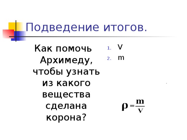 Подведение итогов. Как помочь Архимеду, чтобы узнать из какого вещества сделана корона? V m 