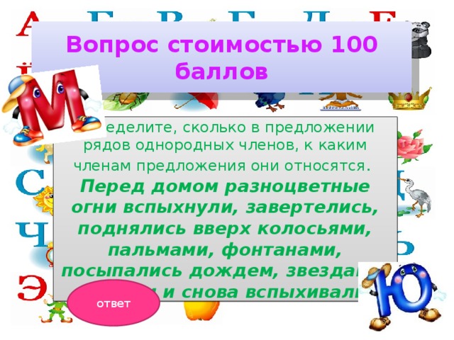 Вопрос стоимостью 100 баллов Определите, сколько в предложении рядов однородных членов, к каким членам предложения они относятся .  Перед домом разноцветные огни вспыхнули, завертелись, поднялись вверх колосьями, пальмами, фонтанами, посыпались дождем, звездами, угасали и снова вспыхивали. ответ 