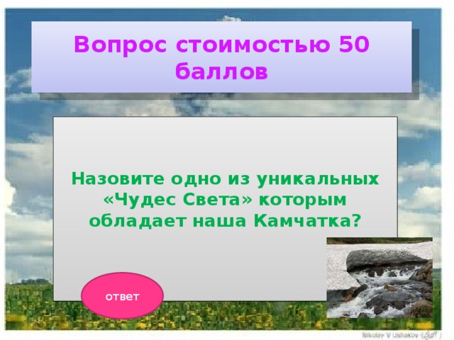 Вопрос стоимостью 50 баллов Назовите одно из уникальных «Чудес Света» которым обладает наша Камчатка?  ответ 