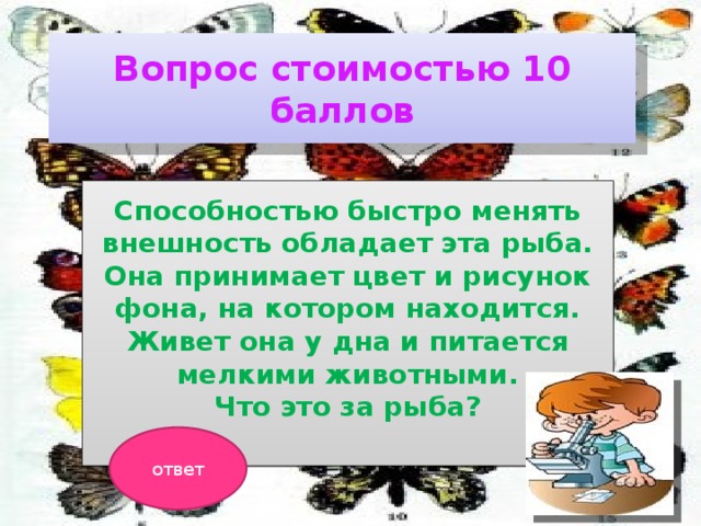 Вопрос стоимостью 10 баллов Способностью быстро менять внешность обладает эта рыба. Она принимает цвет и рисунок фона, на котором находится. Живет она у дна и питается мелкими животными. Что это за рыба?  ответ 
