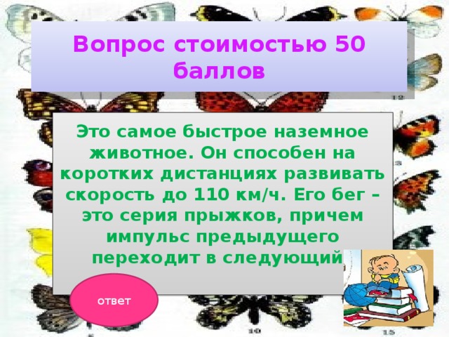 Вопрос стоимостью 50 баллов Это самое быстрое наземное животное. Он способен на коротких дистанциях развивать скорость до 110 км/ч. Его бег – это серия прыжков, причем импульс предыдущего переходит в следующий?  ответ 