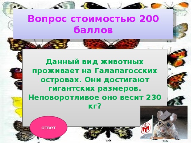Вопрос стоимостью 200 баллов Данный вид животных проживает на Галапагосских островах. Они достигают гигантских размеров. Неповоротливое оно весит 230 кг?  ответ 