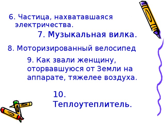 6. Частица, нахватавшаяся электричества. 7. Музыкальная вилка.  8. Моторизированный велосипед 9. Как звали женщину, оторвавшуюся от Земли на аппарате, тяжелее воздуха. 10. Теплоутеплитель. 