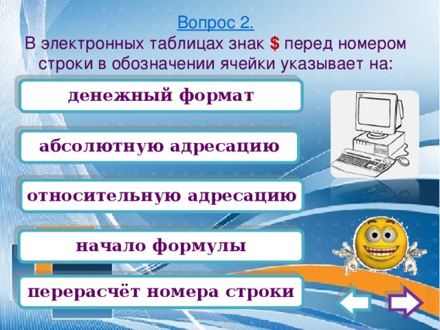 Вопрос 2.  В электронных таблицах знак $ перед номером строки в обозначении ячейки указывает на: денежный формат абсолютную адресацию относительную адресацию начало формулы перерасчёт номера строки 