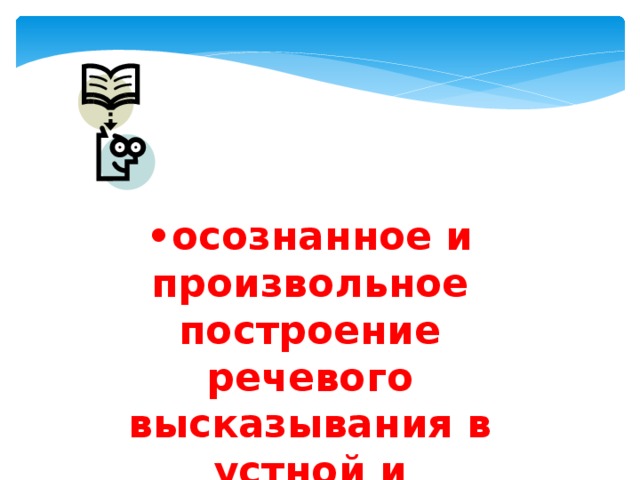 • осознанное и произвольное построение речевого высказывания в устной и письменной форме ; 