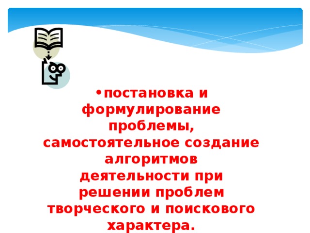 • постановка и формулирование проблемы, самостоятельное создание алгоритмов деятельности при решении проблем творческого и поискового характера. Особую группу общеучебных универсальных действий составляют: 