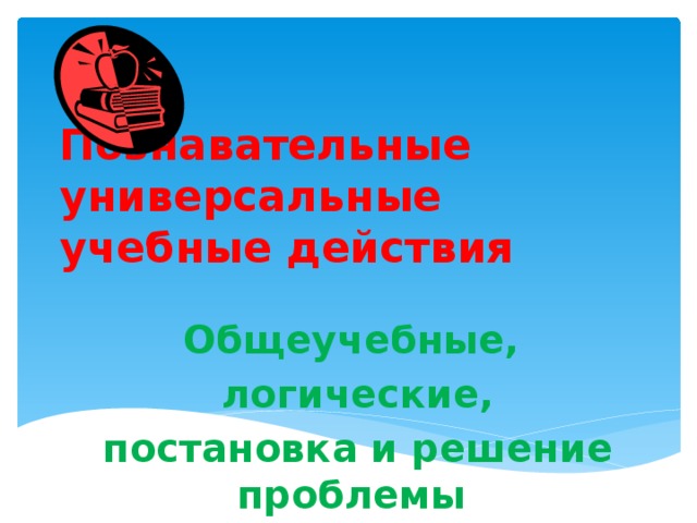 Познавательные универсальные учебные действия Общеучебные,  логические,  постановка и решение проблемы 