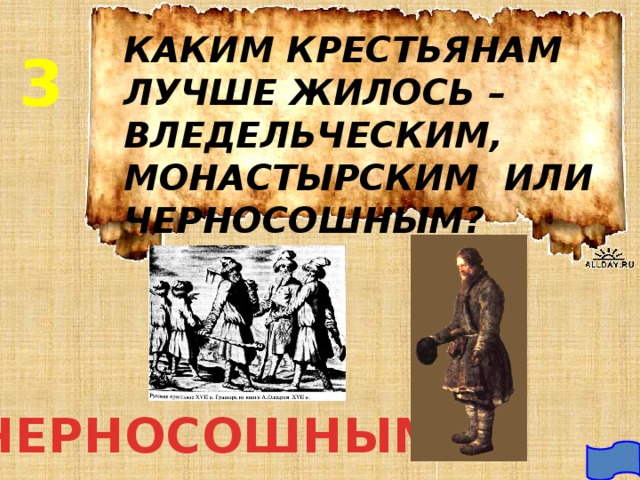 КАКИМ КРЕСТЬЯНАМ ЛУЧШЕ ЖИЛОСЬ – ВЛЕДЕЛЬЧЕСКИМ, МОНАСТЫРСКИМ ИЛИ ЧЕРНОСОШНЫМ? 3 ЧЕРНОСОШНЫМ  