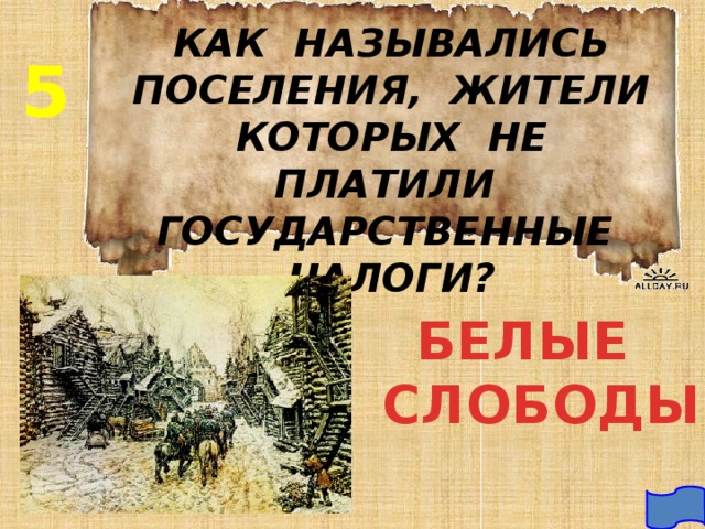 КАК НАЗЫВАЛИСЬ ПОСЕЛЕНИЯ, ЖИТЕЛИ КОТОРЫХ НЕ ПЛАТИЛИ ГОСУДАРСТВЕННЫЕ НАЛОГИ? 5 БЕЛЫЕ  СЛОБОДЫ 