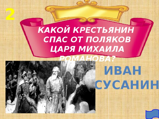 2 КАКОЙ КРЕСТЬЯНИН СПАС ОТ ПОЛЯКОВ ЦАРЯ МИХАИЛА РОМАНОВА? ИВАН  СУСАНИН 