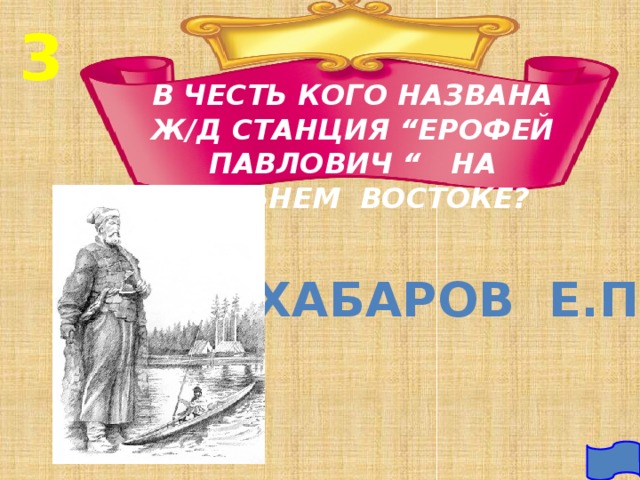 3 В ЧЕСТЬ КОГО НАЗВАНА Ж/Д СТАНЦИЯ “ЕРОФЕЙ ПАВЛОВИЧ “ НА ДАЛЬНЕМ ВОСТОКЕ? ХАБАРОВ Е.П. 