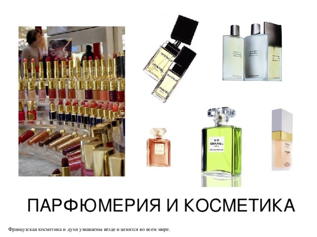 ПАРФЮМЕРИЯ И КОСМЕТИКА Французская косметика и духи узнаваемы везде и ценятся во всем мире. 