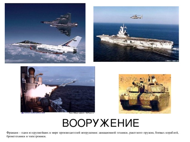 ВООРУЖЕНИЕ Франция – один из крупнейших в мире производителей вооружения: авиационной техники, ракетного оружия, боевых кораблей, бронетехники и электроники. 