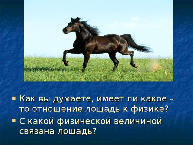 Как вы думаете, имеет ли какое – то отношение лошадь к физике? С какой физической величиной связана лошадь? 