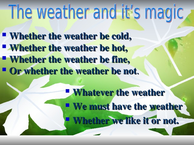 Whether the weather is hot. Whether the weather is Fine. Whether the weather. The weather is Cold.