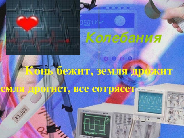 Колебания Конь бежит, земля дрожит Земля дрогнет, все сотрясет 