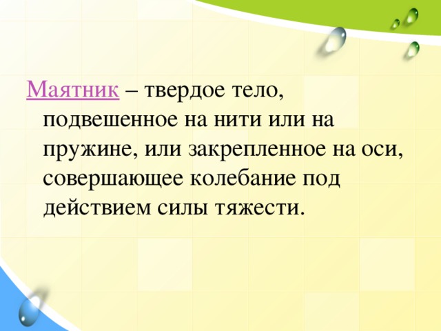 Маятник – твердое тело, подвешенное на нити или на пружине, или закрепленное на оси, совершающее колебание под действием силы тяжести. 