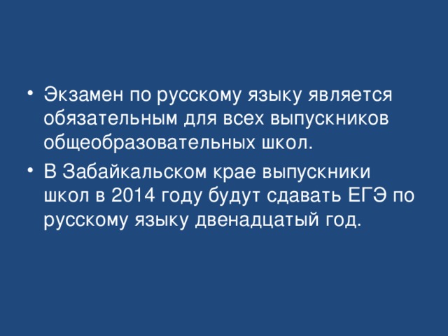 Экзамен по русскому языку является обязательным для всех выпускников общеобразовательных школ. В Забайкальском крае выпускники школ в 2014 году будут сдавать ЕГЭ по русскому языку двенадцатый год. 