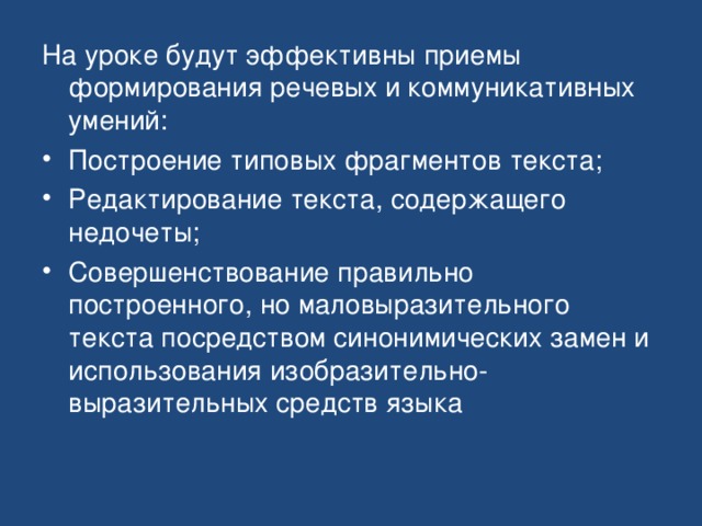 На уроке будут эффективны приемы формирования речевых и коммуникативных умений: Построение типовых фрагментов текста; Редактирование текста, содержащего недочеты; Совершенствование правильно построенного, но маловыразительного текста посредством синонимических замен и использования изобразительно-выразительных средств языка  