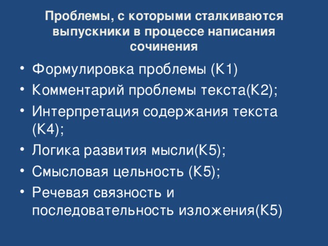 Проблемы, с которыми сталкиваются выпускники в процессе написания сочинения Формулировка проблемы (К1) Комментарий проблемы текста(К2); Интерпретация содержания текста (К4); Логика развития мысли(К5); Смысловая цельность (К5); Речевая связность и последовательность изложения(К5) 