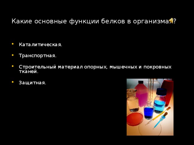 Какие основные функции белков в организмах? Каталитическая. Транспортная. Строительный материал опорных, мышечных и покровных тканей. Защитная. 