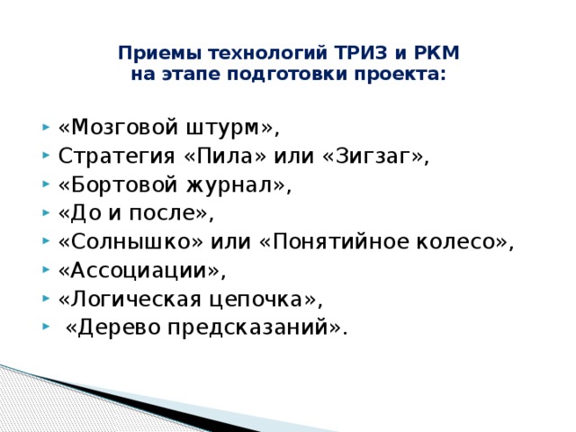 Приемы технологий ТРИЗ и РКМ  на этапе подготовки проекта:   «Мозговой штурм», Стратегия «Пила» или «Зигзаг», «Бортовой журнал», «До и после», «Солнышко» или «Понятийное колесо», «Ассоциации», «Логическая цепочка»,  «Дерево предсказаний». 