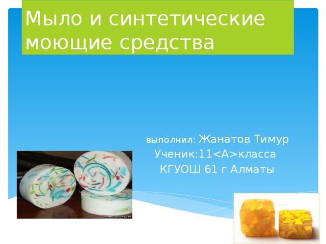 Мыло и синтетические моющие средства выполнил: Жанатов Тимур Ученик:11класса КГУОШ 61 г Алматы 