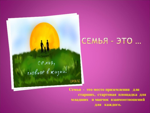  Семья - это место приземления для старших, стартовая площадка для младших и маячок взаимоотношений для каждого. 