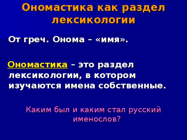 Ономастика как раздел лексикологии  От греч. Онома – «имя».   Ономастика – это раздел лексикологии, в котором изучаются имена собственные.  Каким был и каким стал русский именослов? 