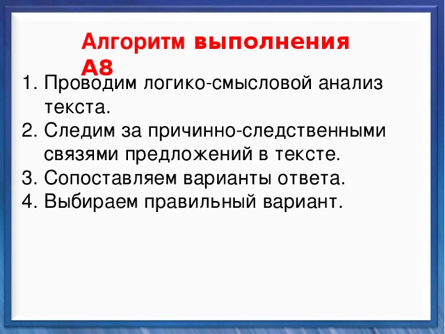    Алгоритм выполнения А8 Синтаксические средства Проводим логико-смысловой анализ текста. Следим за причинно-следственными связями предложений в тексте. Сопоставляем варианты ответа. Выбираем правильный вариант.           