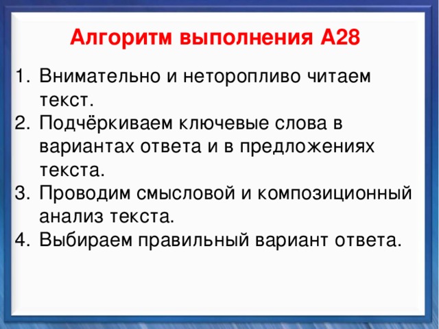    Алгоритм выполнения А28 Синтаксические средства Внимательно и неторопливо читаем текст. Подчёркиваем ключевые слова в вариантах ответа и в предложениях текста. Проводим смысловой и композиционный анализ текста. Выбираем правильный вариант ответа.           