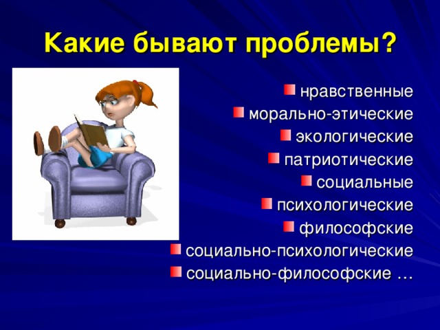 Какие бывают проблемы? нравственные морально-этические экологические патриотические социальные психологические философские социально-психологические социально-философские …    