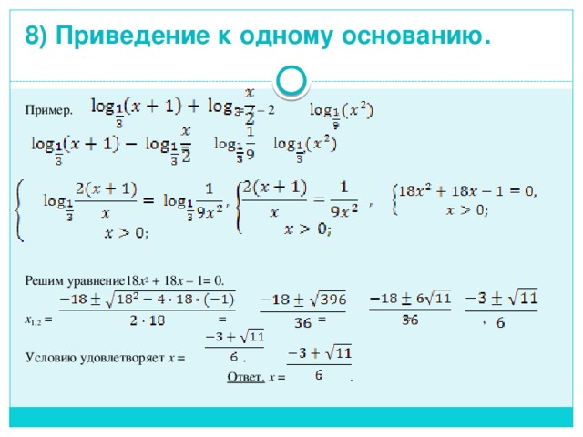 8) Приведение к одному основанию.   Пример. = 2 – 2 .  = - , Решим уравнение18 x 2 + 18 x – 1= 0. х 1,2 = = = = , Условию удовлетворяет х = . Ответ. х = . 