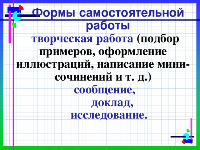          Формы самостоятельной работы   творческая работа (подбор примеров, оформление иллюстраций, написание мини-сочинений и т. д.)   сообщение,  доклад,  исследование.  