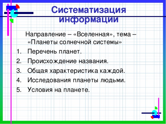 Систематизация информации  Направление – «Вселенная», тема – «Планеты солнечной системы» Перечень планет. Происхождение названия. Общая характеристика каждой. Исследования планеты людьми. Условия на планете. 