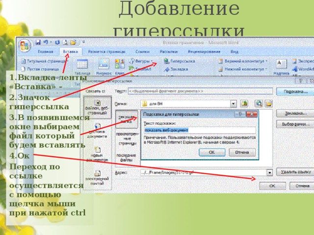 Добавление гиперссылки 1.Вкладка ленты «Вставка» - 2.Значок гиперссылка 3.В появившемся окне выбираем файл который будем вставлять 4.Ок Переход по ссылке осуществляется с помощью щелчка мыши при нажатой ctrl 