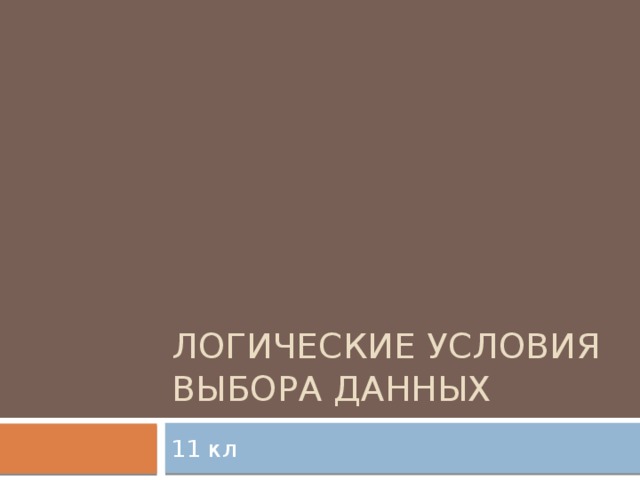 Логические условия  выбора данных 11 кл 