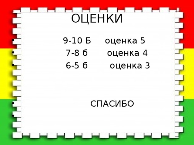 ОЦЕНКИ  9-10 Б оценка 5  7-8 б оценка 4  6-5 б оценка 3    СПАСИБО 